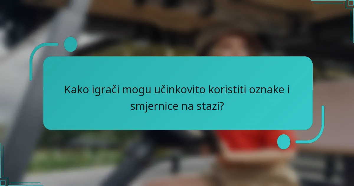 Kako igrači mogu učinkovito koristiti oznake i smjernice na stazi?