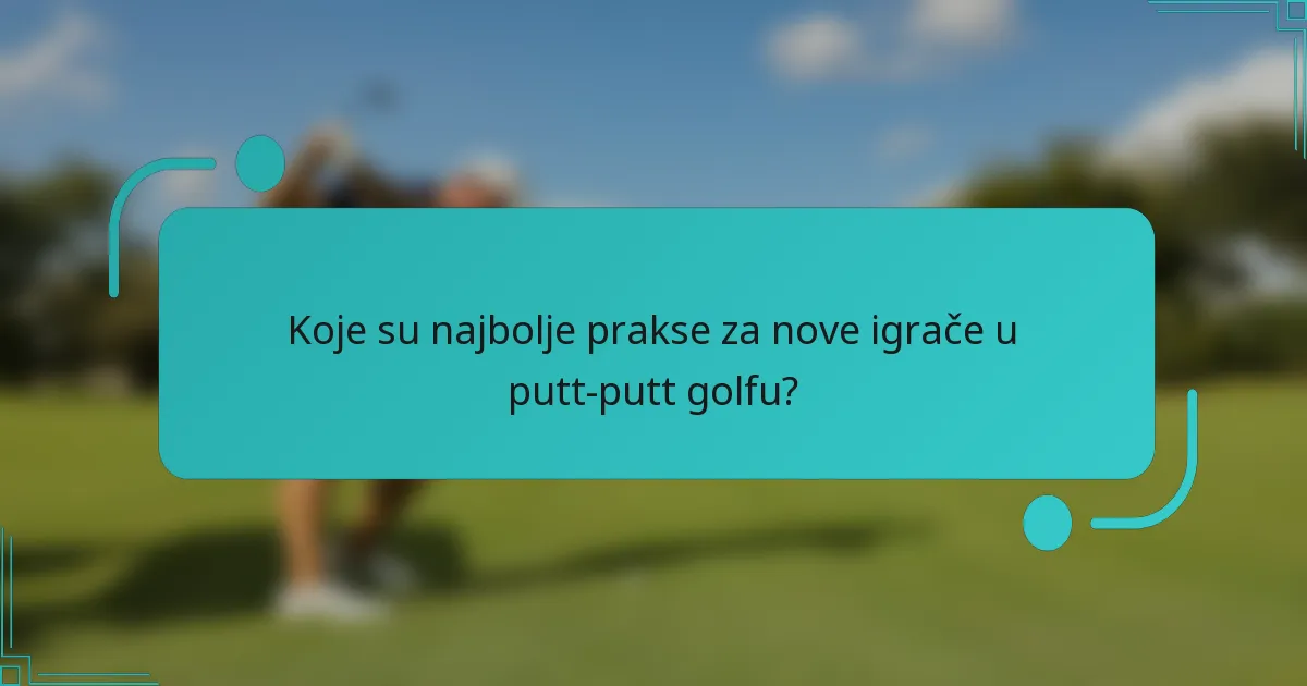 Koje su najbolje prakse za nove igrače u putt-putt golfu?