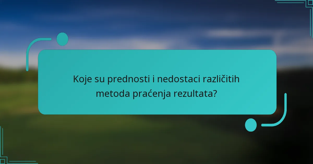 Koje su prednosti i nedostaci različitih metoda praćenja rezultata?