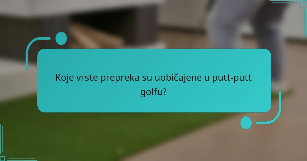 Koje vrste prepreka su uobičajene u putt-putt golfu?