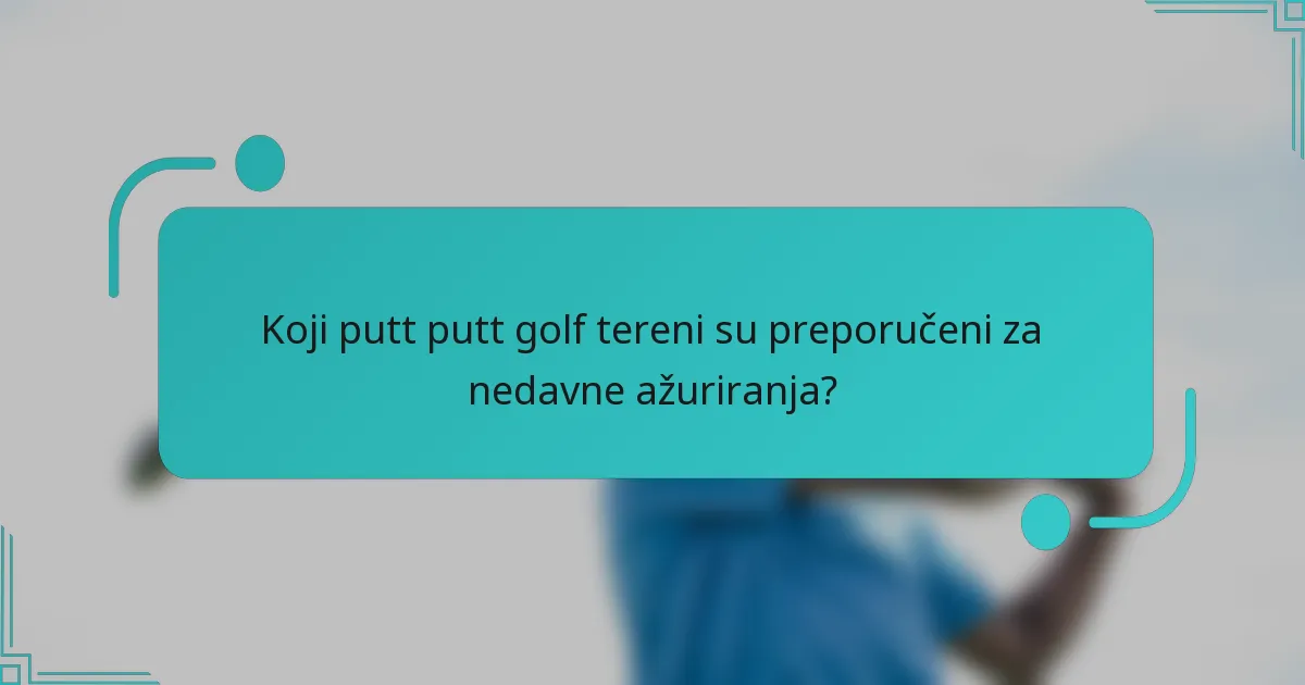 Koji putt putt golf tereni su preporučeni za nedavne ažuriranja?