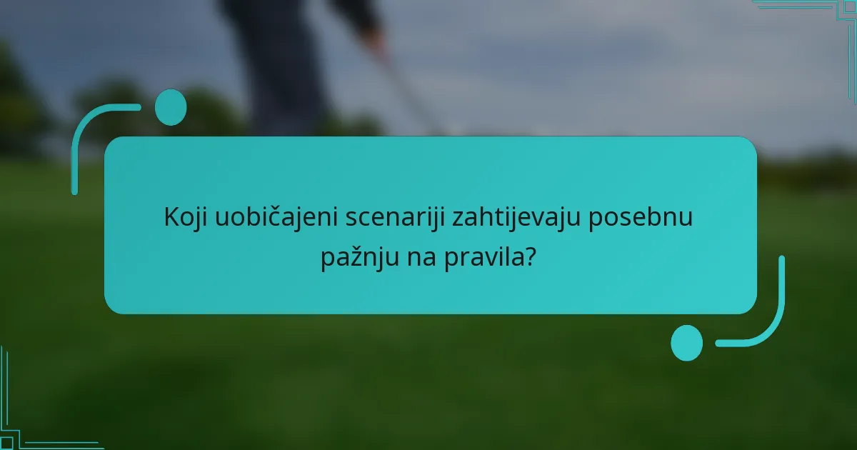Koji uobičajeni scenariji zahtijevaju posebnu pažnju na pravila?